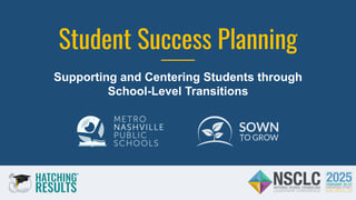 NSCLC25_ Student Success Planning_ Supporting and Centering Students through School-Level Transitions (1)